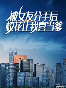 被女友分手后，校花让我喜当爹章节免费在线阅读，林辰完结版