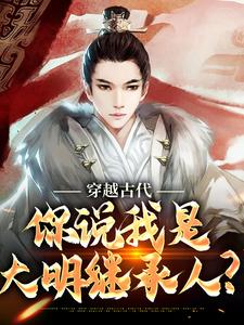 完结版《穿越古代，你说我是大明继承人？》免费阅读