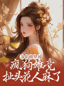 深陷修罗场，疯狗雄竞扯头花人麻了小说，深陷修罗场，疯狗雄竞扯头花人麻了免费阅读