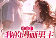 救命！我的漫画男主离“家”出走了小说有没有完整的免费版本在线阅读？-够力荐小说推荐网