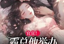 官宣!霸总他举办全球巡回婚礼小说的免费电子版在哪里可以下载或阅读?-够力荐小说推荐网