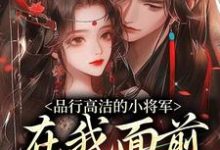 品行高洁的小将军，在我面前是疯子这本小说完结了吗？免费查看最新章节-够力荐小说推荐网