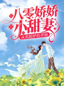 八零娇娇小甜妻，从另起炉灶开始最新章节，八零娇娇小甜妻，从另起炉灶开始章节在线阅读