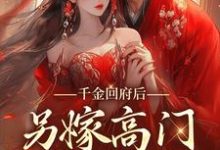 小说《千金回府后，另嫁高门享清福》章节免费阅读-够力荐小说推荐网
