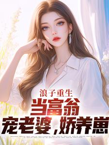 浪子重生：当富翁，宠老婆，娇养崽免费阅读，浪子重生：当富翁，宠老婆，娇养崽章节目录