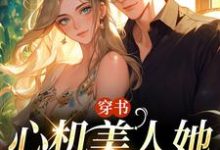 穿书:心机美人她强嫁帅兵哥小说,穿书:心机美人她强嫁帅兵哥在线阅读-够力荐小说推荐网