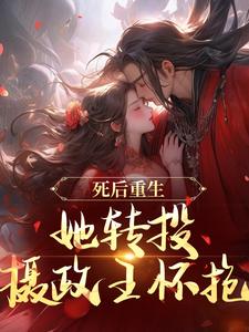 死后重生，她转投摄政王怀抱小说，死后重生，她转投摄政王怀抱最新章节
