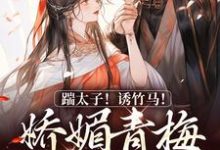 踹太子!诱竹马!娇媚青梅撩疯了小说全文阅读需要付费吗?寻找免费资源-够力荐小说推荐网