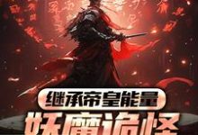 已完结小说《继承帝皇能量，妖魔诡怪尔敢放肆？》章节免费阅读-够力荐小说推荐网