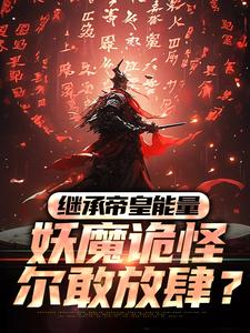已完结小说《继承帝皇能量，妖魔诡怪尔敢放肆？》章节免费阅读