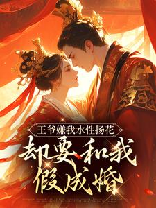 哪里能找到王爷嫌我水性扬花，却要和我假成婚小说的最新更新和免费章节？