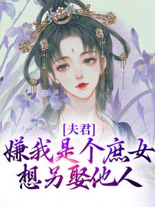 夫君嫌我是个庶女，想另娶他人小说最新更新在哪里？免费在线看
