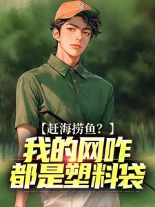 赶海捞鱼？我的网咋都是塑料袋免费阅读，赶海捞鱼？我的网咋都是塑料袋周辉