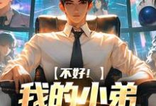 完结版《不好!我的小弟是科研大佬》在线免费阅读-够力荐小说推荐网