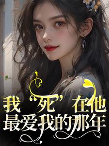 我“死”在他最爱我的那年小说有没有完整的免费版本在线阅读？