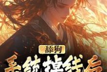 求推荐可以免费阅读舔狗系统掉线后,我被娇宠了小说的网站-够力荐小说推荐网