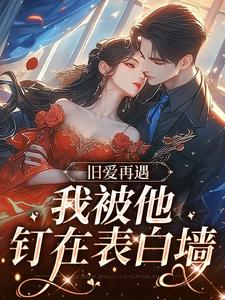 求旧爱再遇，我被他钉在表白墙小说的全文免费阅读链接