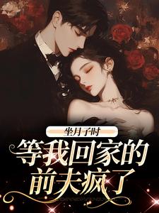 坐月子时，等我回家的前夫疯了小说有没有完结版在线？