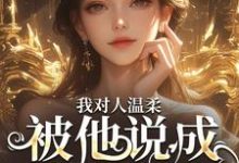 完结版《我对人温柔，被他说成是心机女？》在线免费阅读-够力荐小说推荐网
