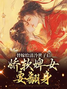 《替嫁给清冷世子后，娇软婢女要翻身》小说大结局免费试读 玉萦赵玄祐小说