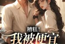 哪里可以免费找到糟糕！我被便宜老公缠上了？-够力荐小说推荐网