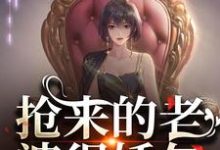 已完结小说《抢来的老婆很娇气，糙汉低哄诱宠》在线章节阅读-够力荐小说推荐网