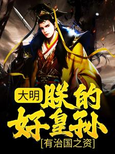 大明：朕的好皇孙，有治国之资！小说，大明：朕的好皇孙，有治国之资！最新章节