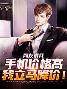网友说我手机价格高，我立马降价！免费阅读，网友说我手机价格高，我立马降价！章节在线阅读