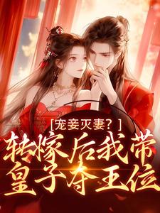 完结版《宠妾灭妻？转嫁后我带皇子夺王位》章节阅读