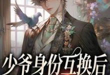小说《少爷身份互换后，被猛A宠翻了》章节阅读-够力荐小说推荐网