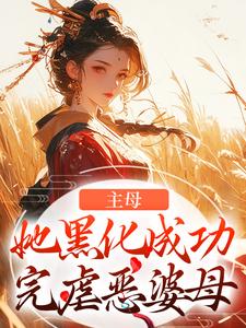 《主母她黑化成功，完虐恶婆母》小说章节在线试读，《主母她黑化成功，完虐恶婆母》最新章节目录
