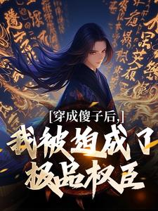 穿成傻子后，我被迫成了极品权臣这本小说完结了吗？免费查看最新章节