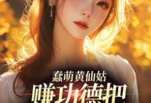 蠢萌黄仙姑,赚功德把自己搭进去了免费阅读,蠢萌黄仙姑,赚功德把自己搭进去了章节在线阅读-够力荐小说推荐网