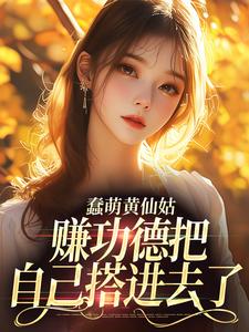 蠢萌黄仙姑，赚功德把自己搭进去了免费阅读，蠢萌黄仙姑，赚功德把自己搭进去了章节在线阅读