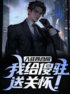 入驻四合院，我给傻驻送关怀！小说，入驻四合院，我给傻驻送关怀！李建军何雨柱