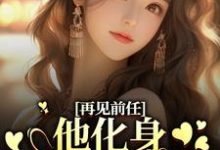 寻找能够免费阅读再见前任，他化身成了我上司？小说的平台-够力荐小说推荐网