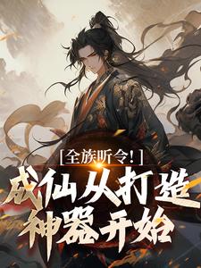 全族听令！成仙从打造神器开始陈庆元，全族听令！成仙从打造神器开始章节在线阅读