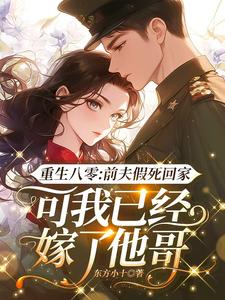 重生八零：前夫假死回家，可我已经嫁了他哥小说阅读，重生八零：前夫假死回家，可我已经嫁了他哥完结版