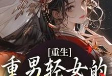 哪里能找到重生：重男轻女的我彻底悔悟小说的最新更新和免费章节？-够力荐小说推荐网