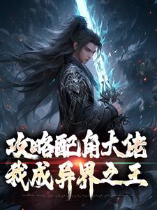 在线免费阅读攻略配角大佬，我成异界之王完整小说
