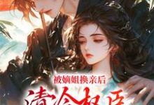 被嫡姐换亲后,清冷权臣宠上天小说阅读,被嫡姐换亲后,清冷权臣宠上天完结版-够力荐小说推荐网