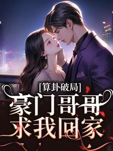 算卦破局，豪门哥哥求我回家小说阅读，算卦破局，豪门哥哥求我回家完结版