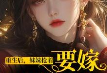 哪里可以免费找到重生后,妹妹抢着要嫁最穷男人?-够力荐小说推荐网