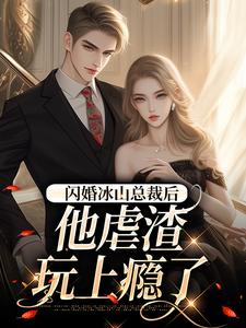 在线寻找闪婚冰山总裁后，他虐渣玩上瘾了小说的无删减版本
