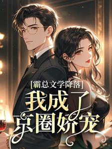 已完结小说《霸总文学降落，我成了京圈娇宠》最新章节