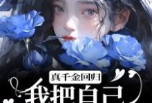 已完结小说《真千金回归，我把自己作下泥潭了》章节免费阅读-够力荐小说推荐网