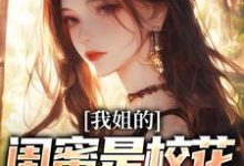 求我姐的闺蜜是校花,她还喜欢我小说免费资源-够力荐小说推荐网