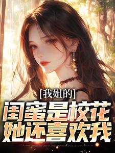 求我姐的闺蜜是校花，她还喜欢我小说免费资源