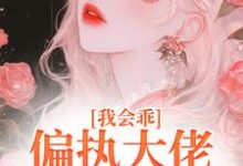 我会乖,偏执大佬别搞疯批爱小说完结版章节免费阅读-够力荐小说推荐网