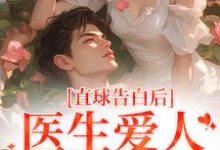 《直球告白后,医生爱人无限沉沦》小说江靳姜允章节章节免费在线阅读-够力荐小说推荐网